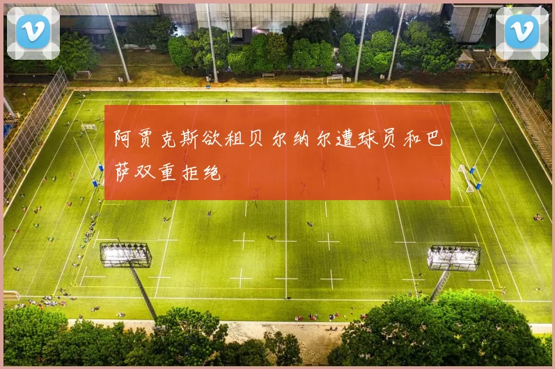 阿贾克斯欲租贝尔纳尔遭球员和巴萨双重拒绝