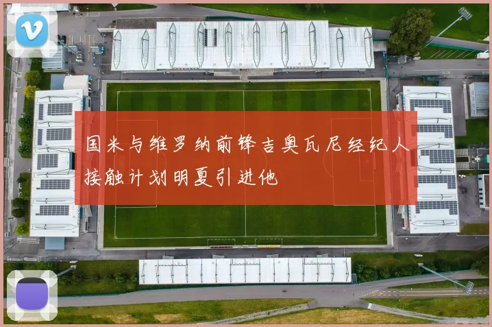国米与维罗纳前锋吉奥瓦尼经纪人接触计划明夏引进他