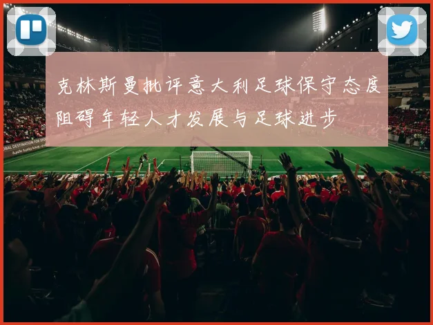 克林斯曼批评意大利足球保守态度阻碍年轻人才发展与足球进步