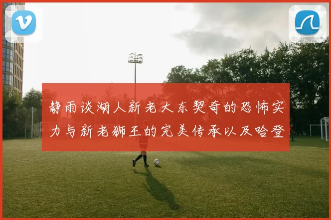 静雨谈湖人新老大东契奇的恐怖实力与新老狮王的完美传承以及哈登与字母哥的未来合作
