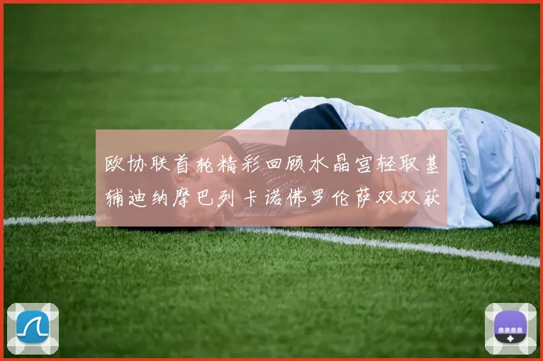 欧协联首轮精彩回顾水晶宫轻取基辅迪纳摩巴列卡诺佛罗伦萨双双获胜