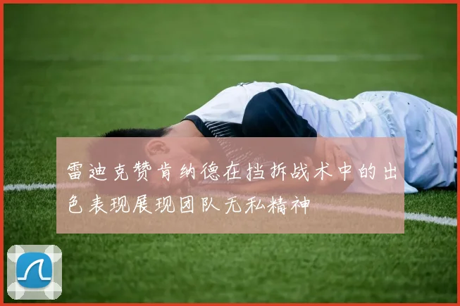 雷迪克赞肯纳德在挡拆战术中的出色表现展现团队无私精神