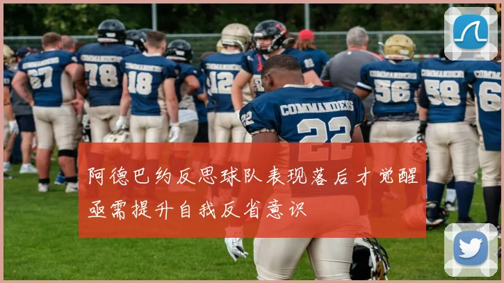 阿德巴约反思球队表现落后才觉醒亟需提升自我反省意识