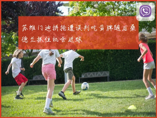 苏维门迪拼抢遭误判吃黄牌随后桑德兰抓住机会进球