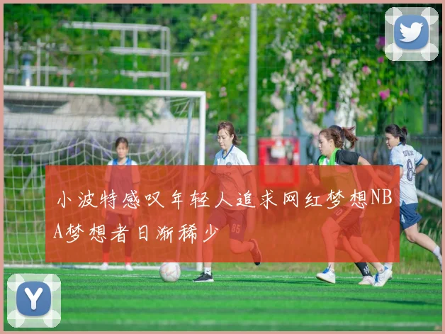 小波特感叹年轻人追求网红梦想NBA梦想者日渐稀少