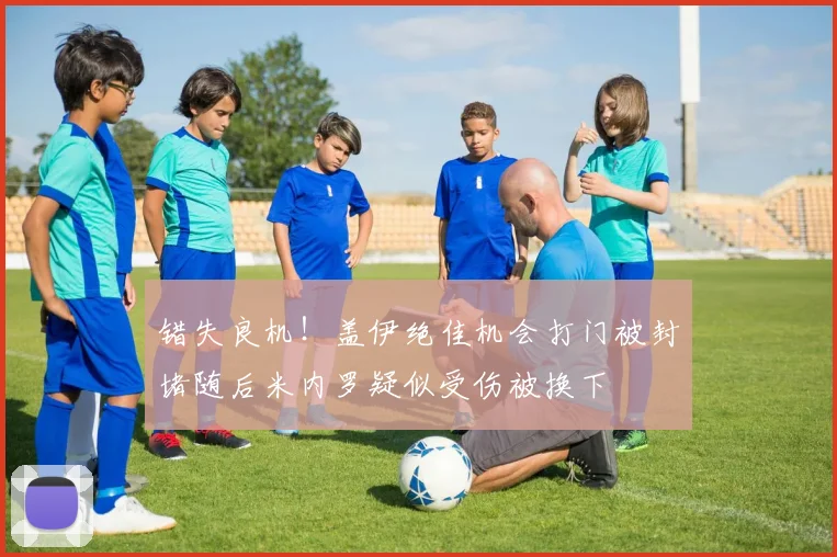 错失良机！盖伊绝佳机会打门被封堵随后米内罗疑似受伤被换下