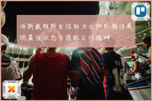 海斯戴维斯自信助力太阳队期待展现最佳状态与团队合作精神