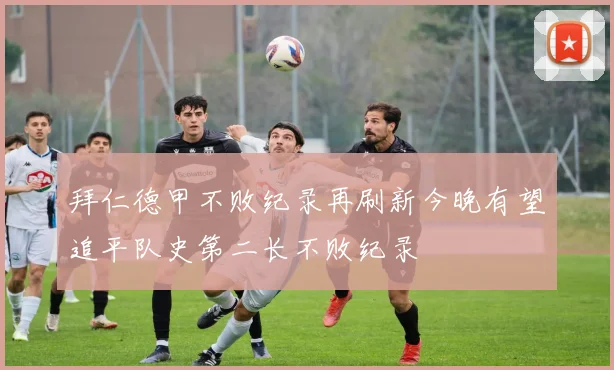 拜仁德甲不败纪录再刷新今晚有望追平队史第二长不败纪录